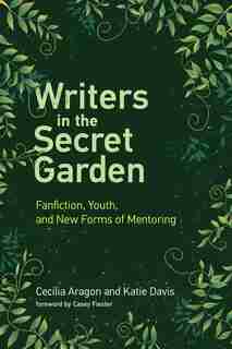 Writers In The Secret Garden: Fanfiction, Youth, And New Forms Of Mentoring by Cecilia Aragon