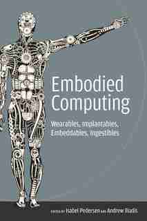 Embodied Computing: Wearables, Implantables, Embeddables, Ingestibles by Isabel Pedersen