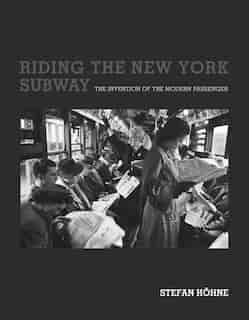 Riding The New York Subway: The Invention Of The Modern Passenger by Stefan Hohne