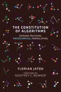 The Constitution Of Algorithms: Ground-truthing, Programming, Formulating by Florian Jaton
