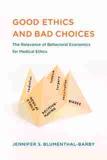 Good Ethics And Bad Choices: The Relevance Of Behavioral Economics For Medical Ethics by Jennifer S. Blumenthal-barby
