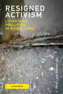 Resigned Activism, Revised Edition: Living With Pollution In Rural China by Anna Lora-wainwright