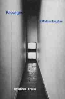 Passages in Modern Sculpture by Rosalind E. Krauss