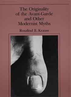 The Originality Of The Avant-garde And Other Modernist Myths by Rosalind E. Krauss