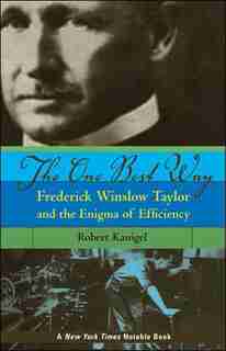 The One Best Way: Frederick Winslow Taylor And The Enigma Of Efficiency by Robert Kanigel