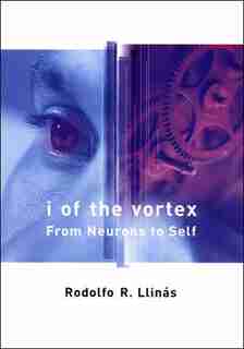 I of the Vortex: From Neurons to Self by Rodolfo R. Llinas