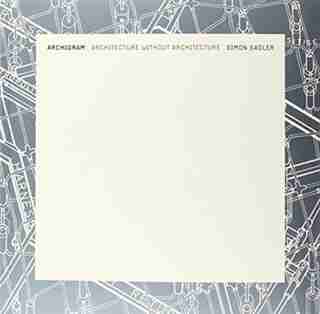 Archigram: Architecture Without Architecture by Simon Sadler