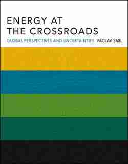Energy At The Crossroads: Global Perspectives And Uncertainties by Vaclav Smil