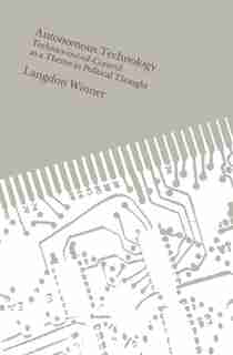 Autonomous Technology: Technics-out-of-Control as a Theme in Political Thought by Langdon Winner