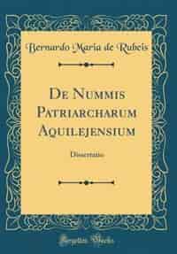 De Nummis Patriarcharum Aquilejensium: Dissertatio (Classic Reprint) by Bernardo Maria de Rubeis