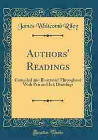 Authors' Readings: Compiled and Illustrated Throughout With Pen and Ink Drawings (Classic Reprint) by James Whitcomb Riley