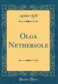 Olga Nethersole (Classic Reprint) by Archie Bell