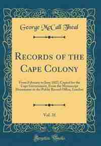Records of the Cape Colony, Vol. 31: From February to June 1827; Copied for the Cape Government, From the Manuscript Documents in the Pu by George Mccall Theal