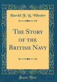 The Story of the British Navy (Classic Reprint) by Harold F. B. Wheeler
