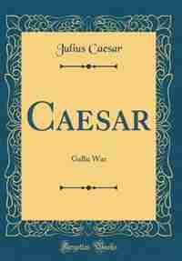 Caesar: Gallic War (Classic Reprint) de Julius Caesar