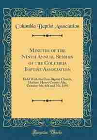Minutes of the Ninth Annual Session of the Columbia Baptist Association: Held With the First Baptist Church, Dothan, Henry County Ala;, October 5th, 6th and 7th, 1893 (Clas by Columbia Baptist Association