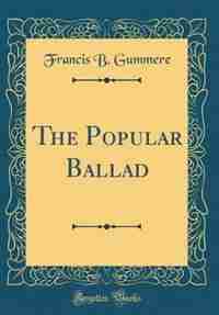 The Popular Ballad (Classic Reprint) by Francis B. Gummere