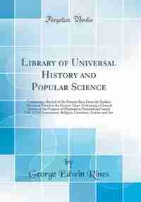 Library of Universal History and Popular Science: Containing a Record of the Human Race From the Earliest Historical Period to the Present Time. Embr by George Edwin Rines
