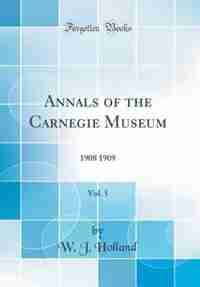 Annals of the Carnegie Museum, Vol. 5: 1908 1909 (Classic Reprint) by W. J. Holland