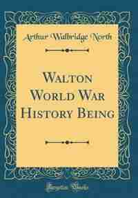 Walton World War History Being (Classic Reprint) by Arthur Walbridge North