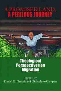 A Promised Land, A Perilous Journey: Theological Perspectives On Migration by Daniel G. Groody