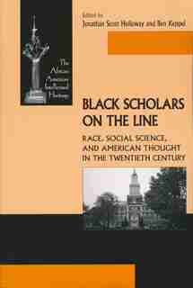 Black Scholars on the Line: Race, Social Science, and American Thought in the Twentieth Century by Jonathan Holloway