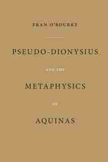 Pseudo-dionysius And The Metaphysics Of Aquinas by Fran O'rourke