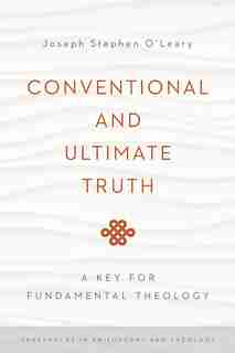 Conventional And Ultimate Truth: A Key For Fundamental Theology by Joseph Stephen O'Leary