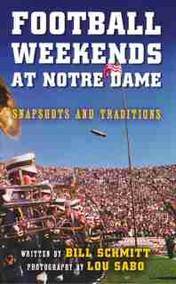 Football Weekends at Notre Dame: Snapshots and Traditions by Bill Schmitt