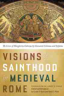 Visions Of Sainthood In Medieval Rome: The Lives Of Margherita Colonna By Giovanni Colonna And Stefania by Larry Field
