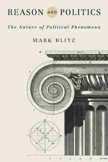 Reason And Politics: The Nature Of Political Phenomena by Mark Blitz