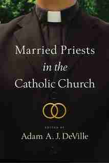 Married Priests In The Catholic Church by Adam A. J. Deville