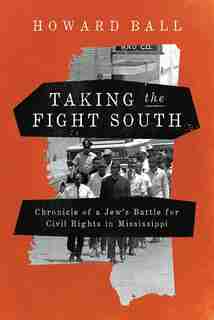Taking The Fight South: Chronicle Of A Jew's Battle For Civil Rights In Mississippi by Howard Ball