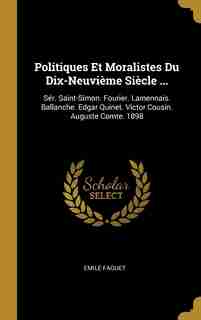 Politiques Et Moralistes Du Dix-Neuvième Siècle ...: Sér. Saint-Simon. Fourier. Lamennais. Ballanche. Edgar Quinet. Victor Cousin. Auguste Comte. 1898 by Emile Faguet