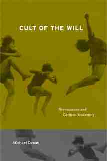 Cult Of The Will: Nervousness And German Modernity by Michael Cowan