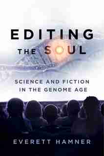 Editing the Soul: Science and Fiction in the Genome Age by Everett Hamner