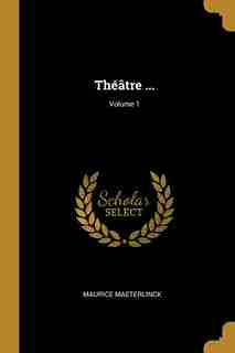 Théâtre ...; Volume 1 by Maurice Maeterlinck