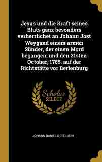 Jesus und die Kraft seines Bluts ganz besonders verherrlichet an Johann Jost Weygand einem armen Sünder, der einen Mord begangen; und den 21sten October, 1785. auf der Richtstätte vor Berlenburg by Johann Daniel Otterbein