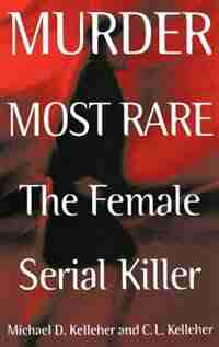 Murder Most Rare: The Female Serial Killer by Michael D. Kelleher