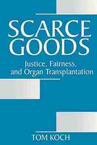 Scarce Goods: Justice, Fairness, and Organ Transplantation by Tom Koch