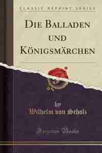 Die Balladen und Königsmärchen (Classic Reprint) by Wilhelm von Scholz