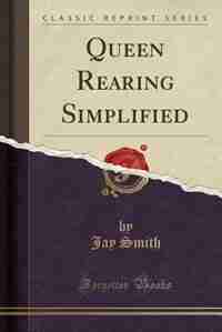Queen Rearing Simplified (Classic Reprint) by Jay Smith