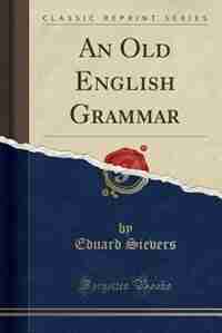 An Old English Grammar (Classic Reprint) by Eduard Sievers