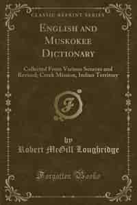 English and Muskokee Dictionary: Collected From Various Sources and Revised; Creek Mission, Indian Territory (Classic Reprint) by Robert Mcgill Loughridge