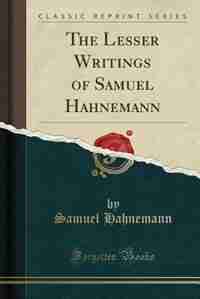 The Lesser Writings of Samuel Hahnemann (Classic Reprint) de Samuel Hahnemann