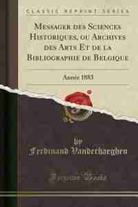 Messager des Sciences Historiques, ou Archives des Arts Et de la Bibliographie de Belgique: Année 1883 (Classic Reprint) by Ferdinand Vanderhaeghen