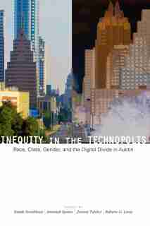 Inequity in the Technopolis: Race, Class, Gender, and the Digital Divide in Austin by Joseph Straubhaar
