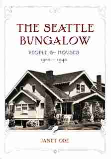 The Seattle Bungalow: People and Houses, 1900-1940 by Janet D. Ore