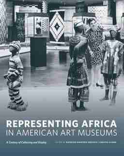 Representing Africa in American Art Museums: A Century of Collecting and Display by Kathleen Bickford Berzock