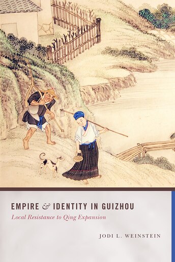 Empire and Identity in Guizhou: Local Resistance to Qing Expansion by Jodi L. Weinstein